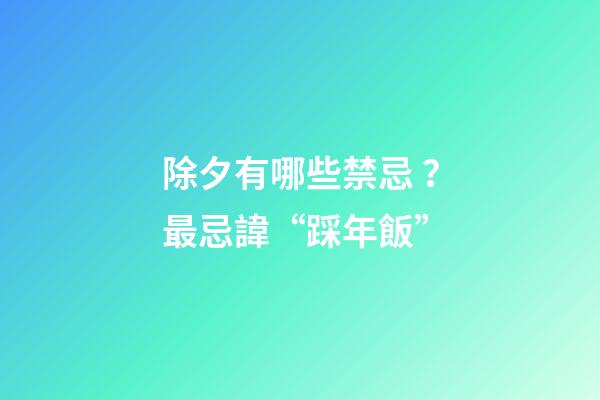 除夕有哪些禁忌？最忌諱“踩年飯”